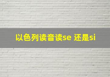 以色列读音读se 还是si